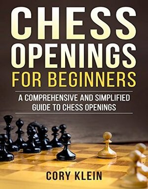 Chess Openings for Beginners: A Comprehensive and Simplified Guide to Chess Openings by Cory Klein