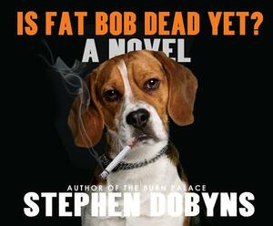 Is Fat Bob Dead Yet? by Stephen Dobyns