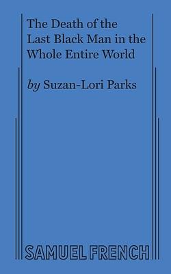 The Death of the Last Black Man in the Whole Entire World AKA The Negro Book of the Dead by Suzan-Lori Parks