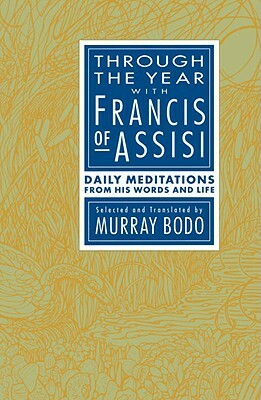Through the Year with Francis of Assisi: Daily Meditations from His Words and Life by Murray Bodo