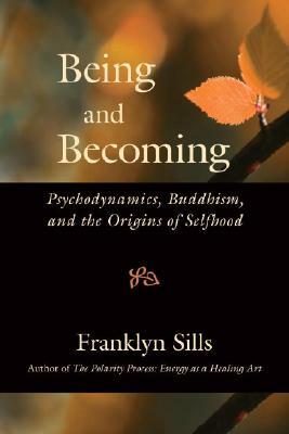 Being and Becoming: Psychodynamics, Buddhism, and the Origins of Selfhood by Franklyn Sills