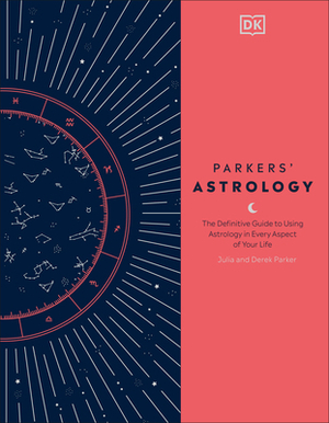 Parkers' Astrology: The Definitive Guide to Using Astrology in Every Aspect of Your Life by Derek Parker, Julia Parker