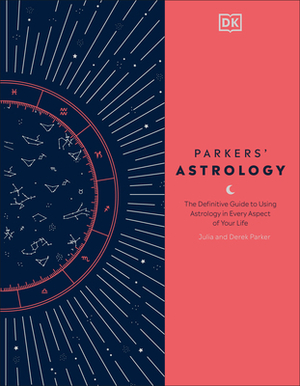 Parkers' Astrology: The Definitive Guide to Using Astrology in Every Aspect of Your Life by Julia Parker, Derek Parker