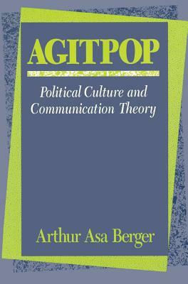 Agitpop: Political Culture and Communication Theory by Arthur Asa Berger