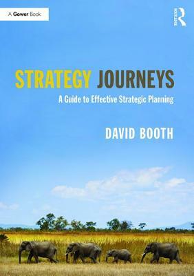 Strategy Journeys: A Guide to Effective Strategic Planning by David Booth