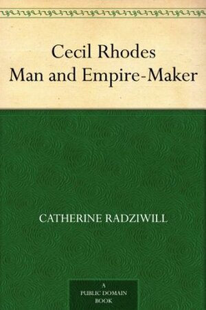 Cecil Rhodes Man and Empire-Maker by Catherine Radziwill