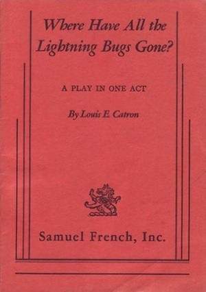 Where Have All The Lightning Bugs Gone?: A Play In One Act by Louis E. Catron