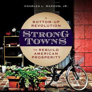 Strong Towns: A Bottom-Up Revolution to Rebuild American Prosperity by Charles L. Marohn Jr.