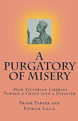 A Purgatory of Misery: How Victorian Liberals Turned a Crisis into a Disaster by Patrick Lillis, Frank Parker