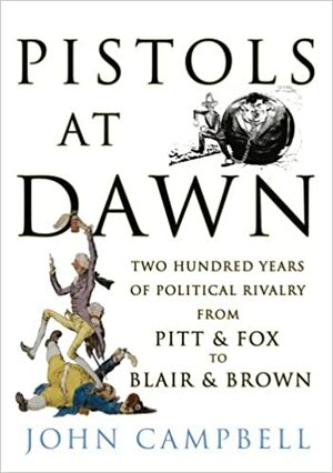 Pistols at Dawn: Two Hundred Years of Political Rivalry from Pitt and Fox to Blair and Brown by John Campbell