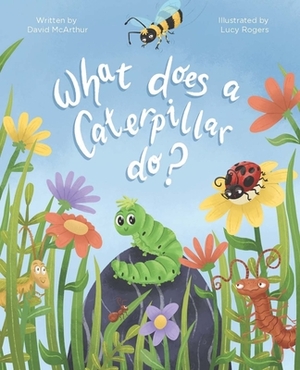 What Does a Caterpillar Do? by David McArthur