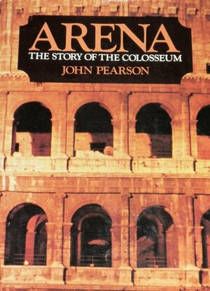 Arena: The Story of the Colosseum by John George Pearson