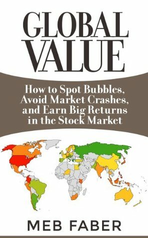 Global Value: How to Spot Bubbles, Avoid Market Crashes, and Earn Big Returns in the Stock Market by Mebane T. Faber