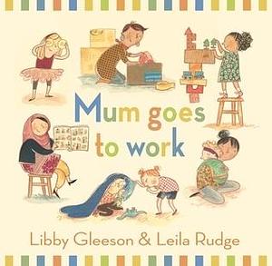 Mum Goes to Work by Leila Rudge, Libby Gleeson