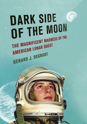 Dark Side of the Moon: The Magnificent Madness of the American Lunar Quest by Gerard deGroot