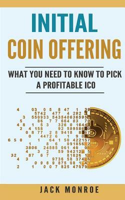 Initial Coin Offering: What You Need to Know to Pick a Profitable ICO by Jack Monroe