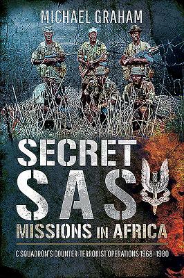 Secret SAS Missions in Africa: C Squadron's Counter-Terrorist Operations 1968-1980 by Michael Graham