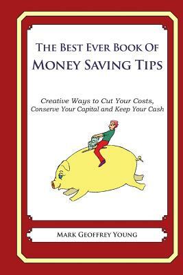 The Best Ever Book of Money Saving Tips: Creative Ways to Cut Your Costs, Conserve Your Capital And Keep Your Cash by Mark Geoffrey Young