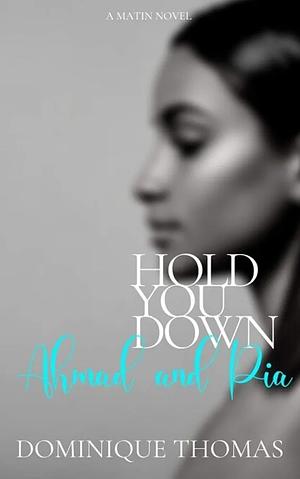 Hold You Down: Ahmad and Pia: A Matin Novel by Dominique Thomas