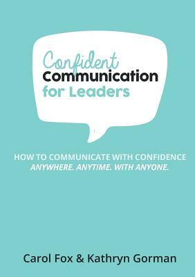 Confident Communication For Leaders by Kathryn Gorman, Carol Fox