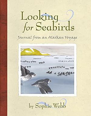 Looking for Seabirds: Journal from an Alaskan Voyage by Sophie Webb