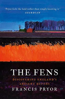 The Fens: Discovering England's Ancient Depths by Francis Pryor
