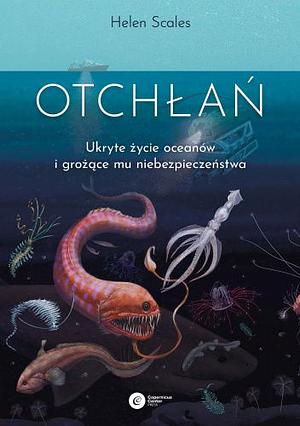 Otchłań. Ukryte życie oceanów i grożące mu niebezpieczeństwo by Helen Scales