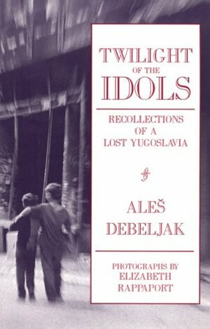 Twilight of the Idols: Recollections of a Lost Yugoslavia by Aleš Debeljak