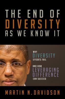 The End of Diversity as We Know It: Why Diversity Efforts Fail and How Leveraging Difference Can Succeed by Martin N. Davidson