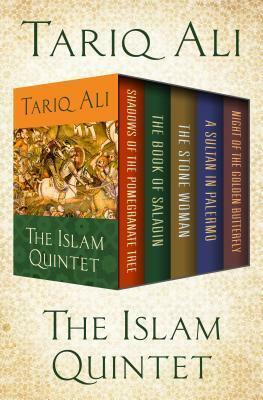The Islam Quintet: Shadows of the Pomegranate Tree, the Book of Saladin, the Stone Woman, a Sultan in Palermo, and Night of the Golden Butterfly by Tariq Ali