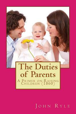 The Duties of Parents: A Primer on Raising Children (Originally Published 1860) by J.C. Ryle