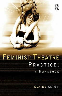 Feminist Theatre Practice: A Handbook by Elaine Aston