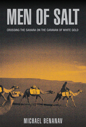 Men of Salt: Crossing the Sahara on the Caravan of White Gold by Michael Benanav