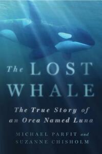 The Lost Whale: The True Story of an Orca Named Luna by Michael Parfit, Suzanne Chisholm