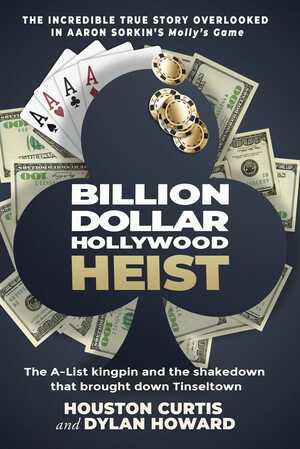 The Billion Dollar Hollywood Heist: The A-List Kingpin and the Poker Ring that Brought Down Tinseltown by Dylan Howard, Houston Curtis