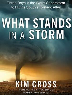 What Stands in a Storm: Three Days in the Worst Superstorm to Hit the South's Tornado Alley by Kim Cross