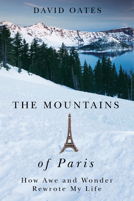 The Mountains of Paris: How Awe and Wonder Rewrote My Life by David Oates