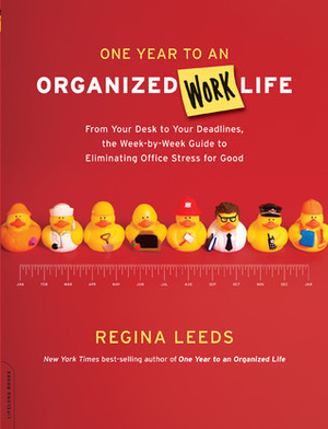 One Year to an Organized Work Life: From Your Desk to Your Deadlines, the Week-by-Week Guide to Eliminating Office Stress for Good by Regina Leeds