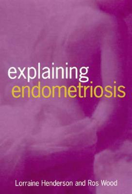 Explaining Endometriosis by Ros Wood, Lorraine Henderson