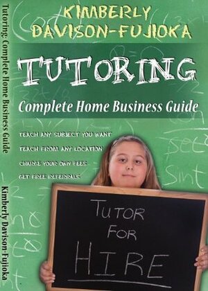Tutoring: Complete Guide to a Successful Home Business by Kimberly Fujioka