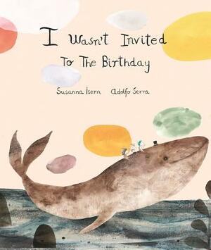 I Wasn´t Invited to the Birthday by Susanna Isern