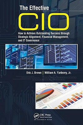 The Effective CIO: How to Achieve Outstanding Success through Strategic Alignment, Financial Management, and IT Governance by Jr. Yarberry, Eric J. Brown