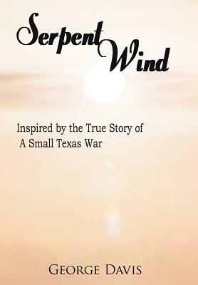 Serpent Wind: Inspired by the True Story of a Small Texas War by George Davis