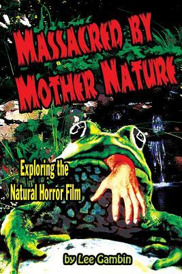 Massacred by Mother Nature Exploring the Natural Horror Film by Lee Gambin