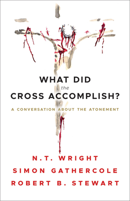 What Did the Cross Accomplish?: A Conversation about the Atonement by Robert B. Stewart, N.T. Wright, Simon Gathercole