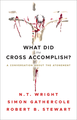 What Did the Cross Accomplish?: A Conversation about the Atonement by Robert B. Stewart, N.T. Wright, Simon Gathercole