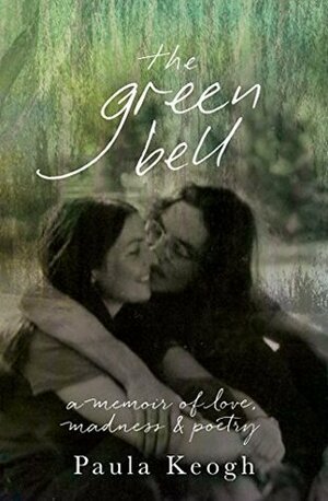 The Green Bell: A Memoir of Love, Madness and Poetry by Paula Keogh