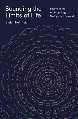 Sounding the Limits of Life: Essays in the Anthropology of Biology and Beyond by Stefan Helmreich