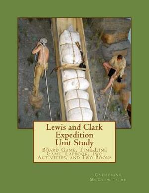Lewis and Clark Expedition Unit Study: Time-line Game, Board Game, Lapbook, Classroom Activity, and Two Books by Catherine McGrew Jaime, Elijah M. Jaime