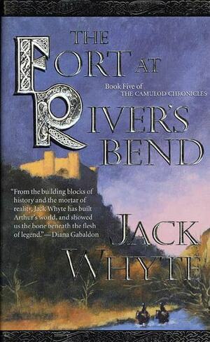 The Fort at River's Bend: Book Five of The Camulod Chronicles by Jack Whyte